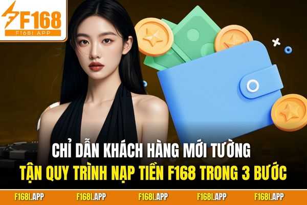 Chỉ dẫn khách hàng mới tường tận quy trình nạp tiền F168 trong 3 bước
