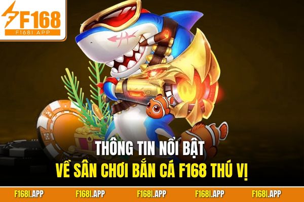 Thông tin nổi bật về sân chơi bắn cá F168 thú vị