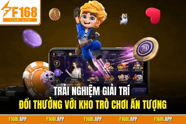 Trải nghiệm giải trí đổi thưởng với kho trò chơi ấn tượng